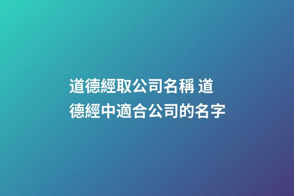 道德經取公司名稱 道德經中適合公司的名字-第1張-公司起名-玄機派